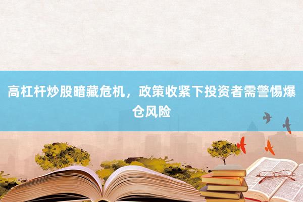 高杠杆炒股暗藏危机,政策收紧下投资者需警惕爆仓风险