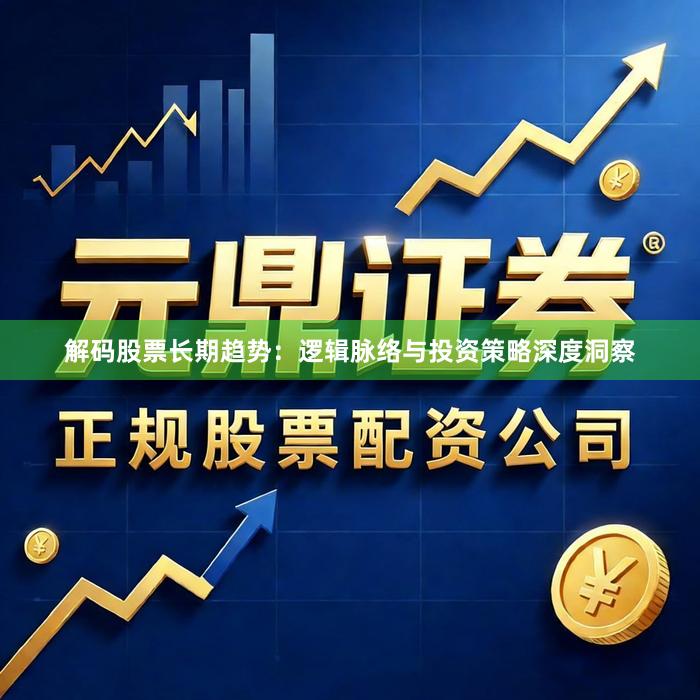 解码股票长期趋势：逻辑脉络与投资策略深度洞察