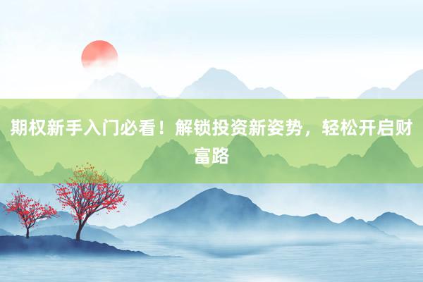 期权新手入门必看！解锁投资新姿势，轻松开启财富路