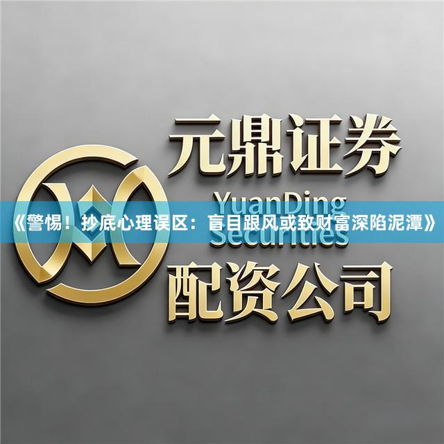 《警惕！抄底心理误区：盲目跟风或致财富深陷泥潭》