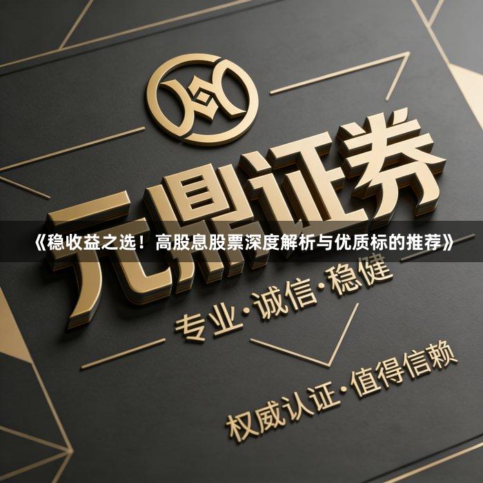 《稳收益之选！高股息股票深度解析与优质标的推荐》
