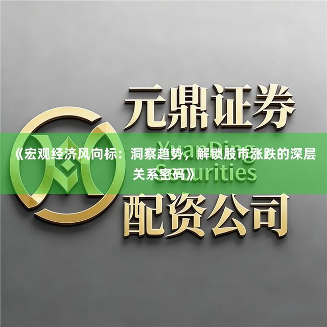 《宏观经济风向标：洞察趋势，解锁股市涨跌的深层关系密码》