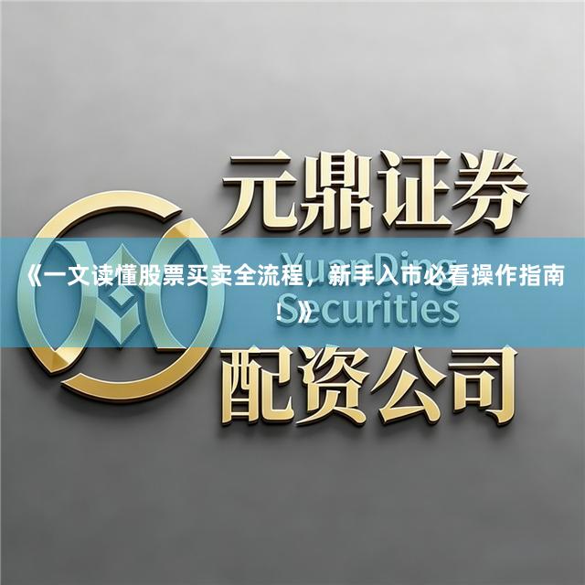 《一文读懂股票买卖全流程，新手入市必看操作指南！》