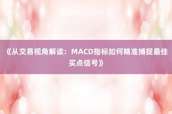 《从交易视角解读:MACD指标如何精准捕捉最佳买点信号》