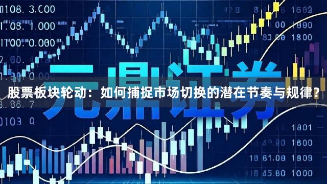 股票板块轮动：如何捕捉市场切换的潜在节奏与规律？