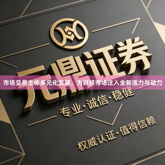 市场交易主体多元化发展，为财经市场注入全新活力与动力