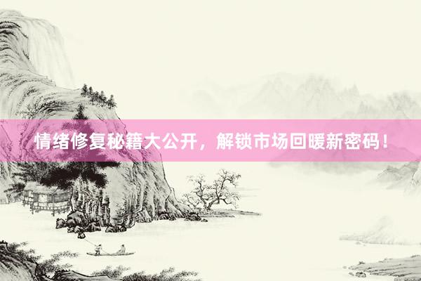 情绪修复秘籍大公开，解锁市场回暖新密码！