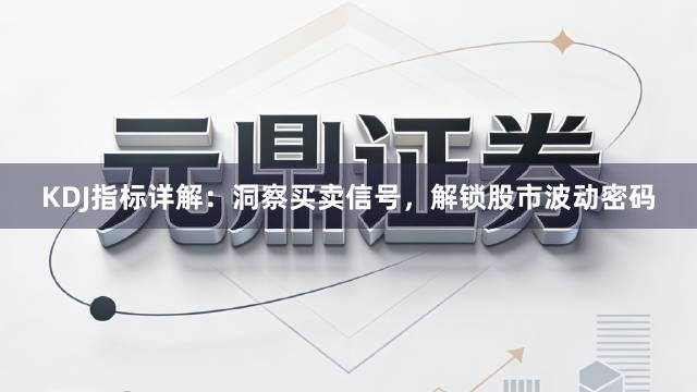 KDJ指标详解：洞察买卖信号，解锁股市波动密码