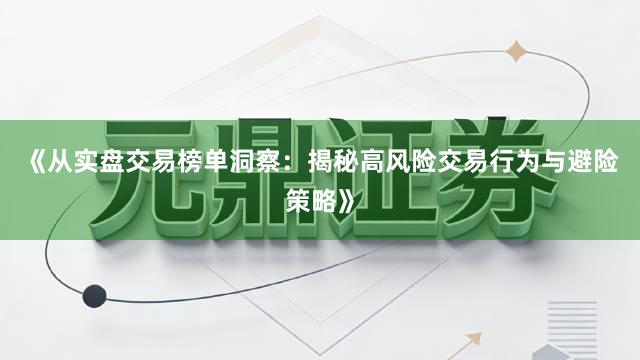 《从实盘交易榜单洞察：揭秘高风险交易行为与避险策略》