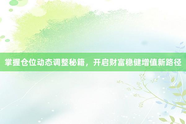 掌握仓位动态调整秘籍，开启财富稳健增值新路径