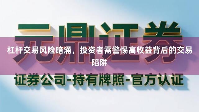 杠杆交易风险暗涌，投资者需警惕高收益背后的交易陷阱