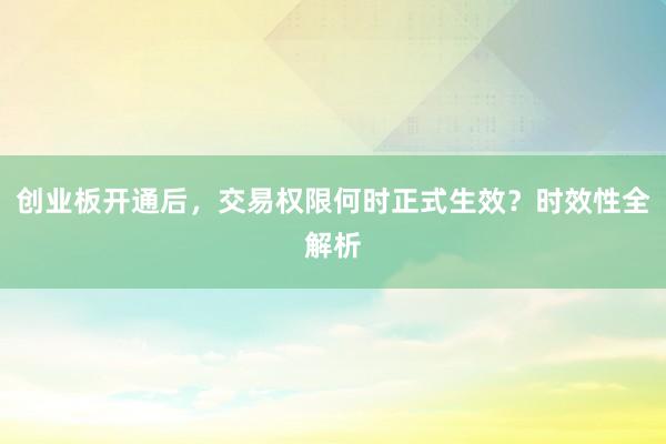 创业板开通后，交易权限何时正式生效？时效性全解析