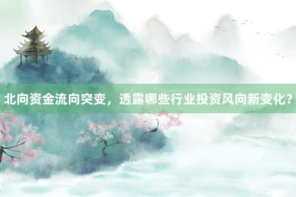 北向资金流向突变，透露哪些行业投资风向新变化？