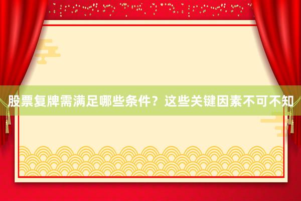 股票复牌需满足哪些条件？这些关键因素不可不知
