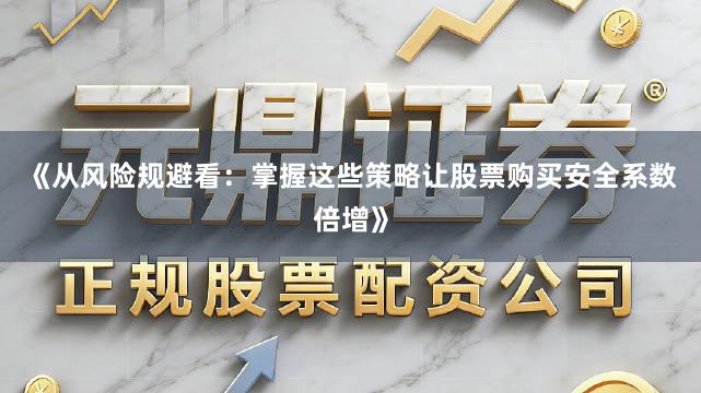《从风险规避看：掌握这些策略让股票购买安全系数倍增》