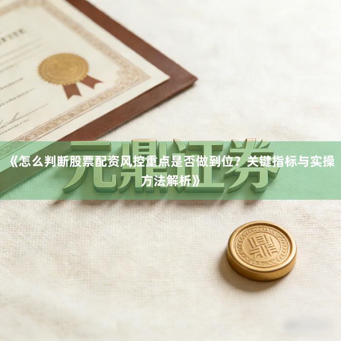 《怎么判断股票配资风控重点是否做到位？关键指标与实操方法解析》