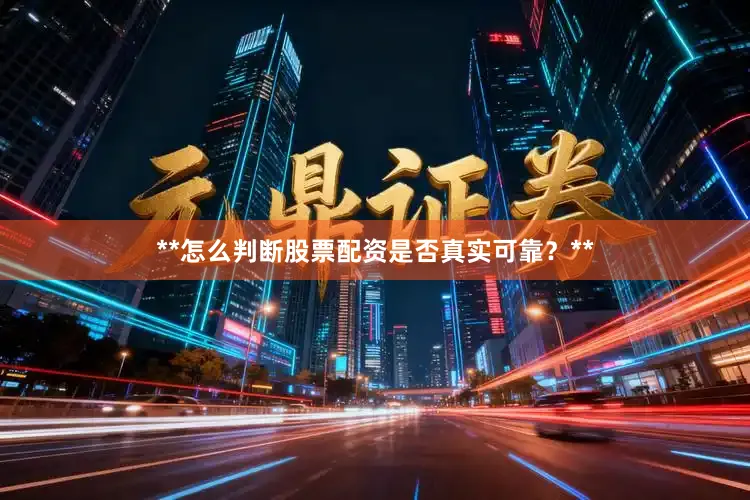 **怎么判断股票配资是否真实可靠？**