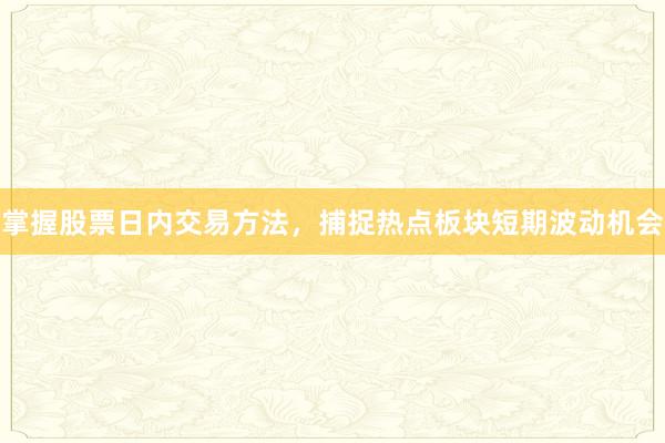 掌握股票日内交易方法，捕捉热点板块短期波动机会