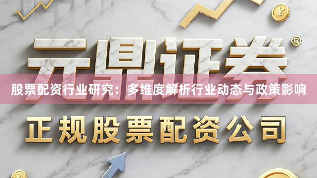 股票配资行业研究：多维度解析行业动态与政策影响