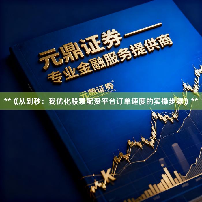**《从到秒:我优化股票配资平台订单速度的实操步骤》**