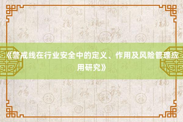 《警戒线在行业安全中的定义、作用及风险管理应用研究》