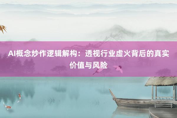 AI概念炒作逻辑解构：透视行业虚火背后的真实价值与风险