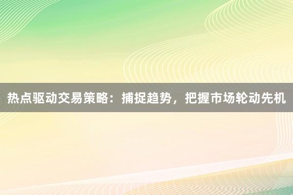 热点驱动交易策略：捕捉趋势，把握市场轮动先机