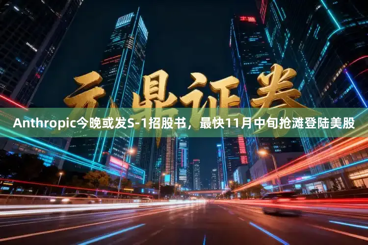 Anthropic今晚或发S-1招股书，最快11月中旬抢滩登陆美股